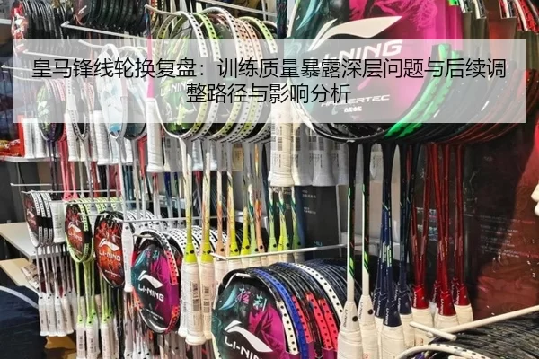 皇马锋线轮换复盘：训练质量暴露深层问题与后续调整路径与影响分析